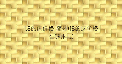 1.8的床价格 随州(18的床价格在随州市)